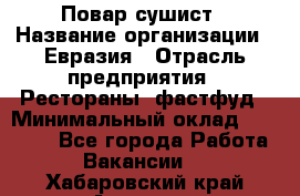 Повар-сушист › Название организации ­ Евразия › Отрасль предприятия ­ Рестораны, фастфуд › Минимальный оклад ­ 35 000 - Все города Работа » Вакансии   . Хабаровский край,Амурск г.